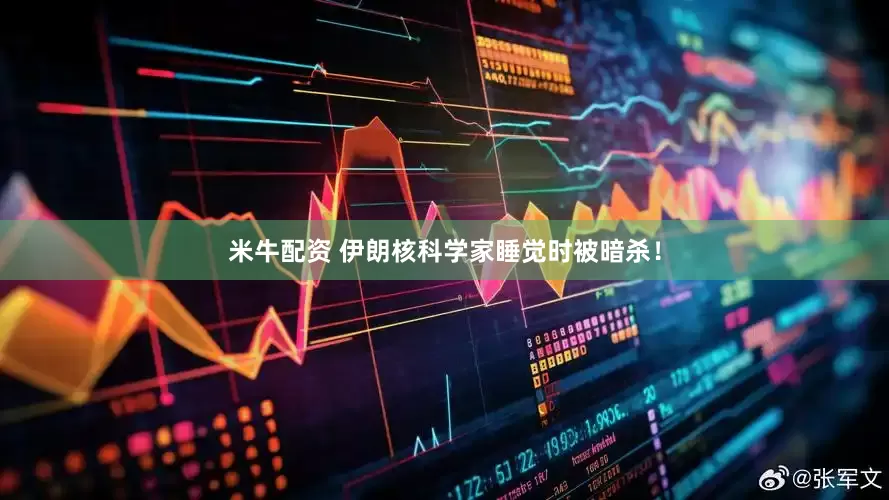 米牛配资 伊朗核科学家睡觉时被暗杀！