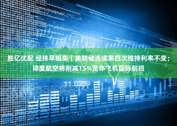 胜亿优配 经纬早班车｜美联储连续第四次维持利率不变；印度航空将削减15%宽体飞机国际航班