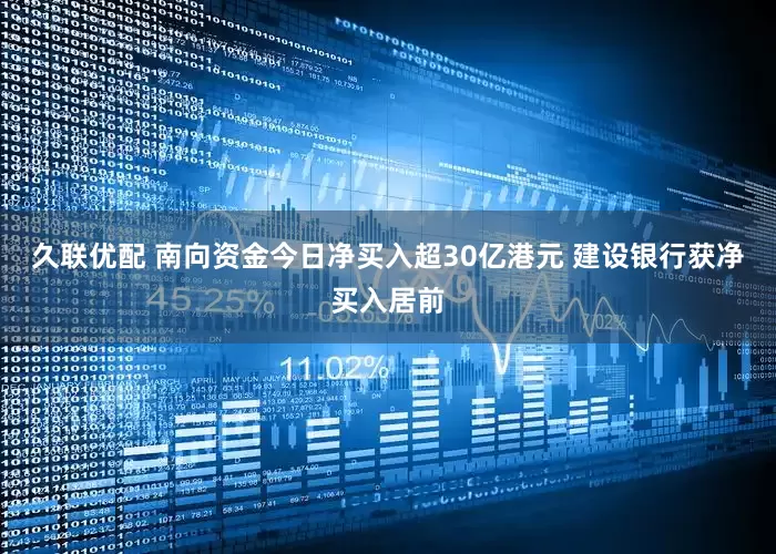 久联优配 南向资金今日净买入超30亿港元 建设银行获净买入居前