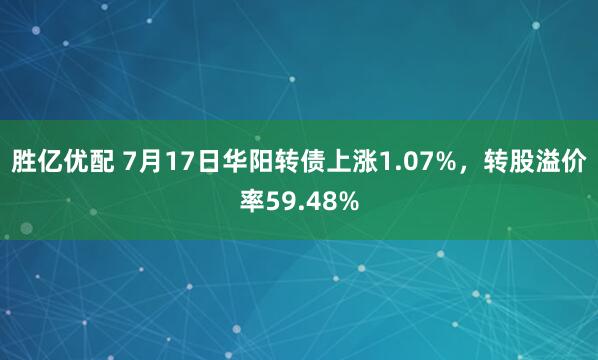 胜亿优配 7月17日华阳转债上涨1.07%，转股溢价率59.48%