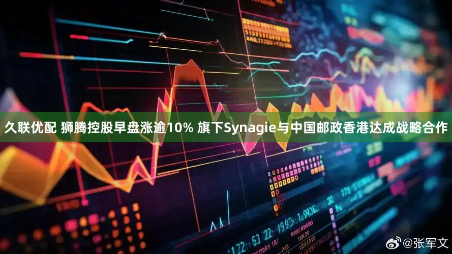 久联优配 狮腾控股早盘涨逾10% 旗下Synagie与中国邮政香港达成战略合作
