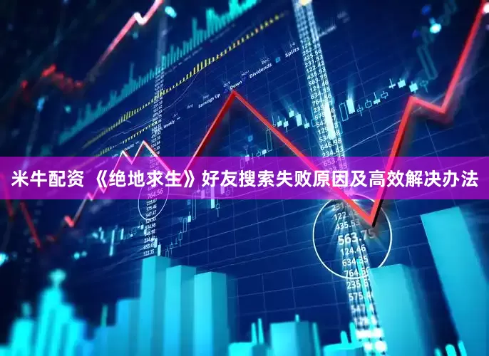 米牛配资 《绝地求生》好友搜索失败原因及高效解决办法