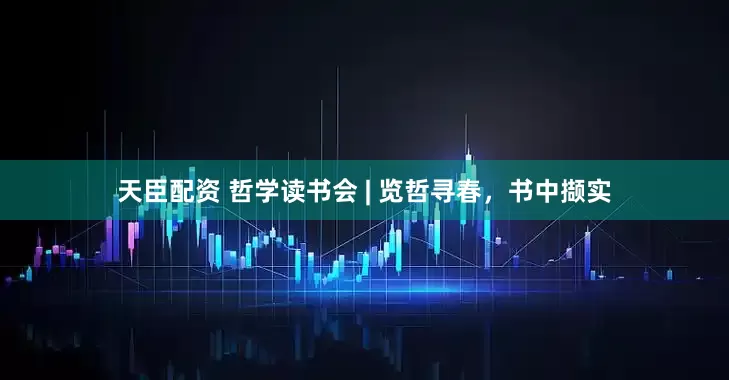 天臣配资 哲学读书会 | 览哲寻春，书中撷实