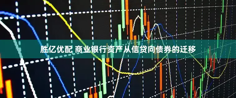 胜亿优配 商业银行资产从信贷向债券的迁移